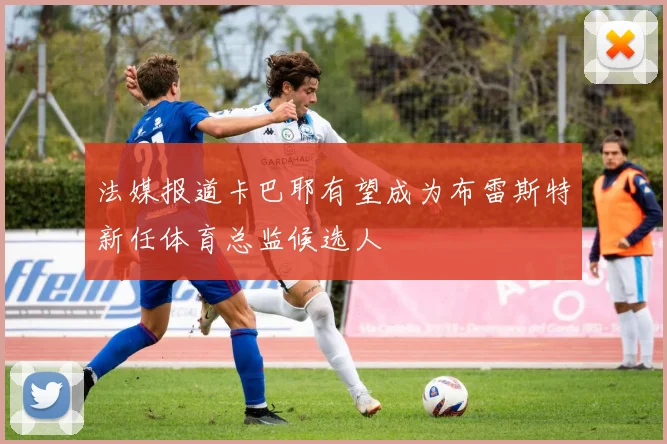 法媒报道卡巴耶有望成为布雷斯特新任体育总监候选人