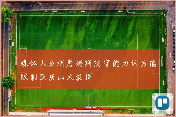 媒体人分析詹姆斯防守能力认为能限制亚历山大发挥