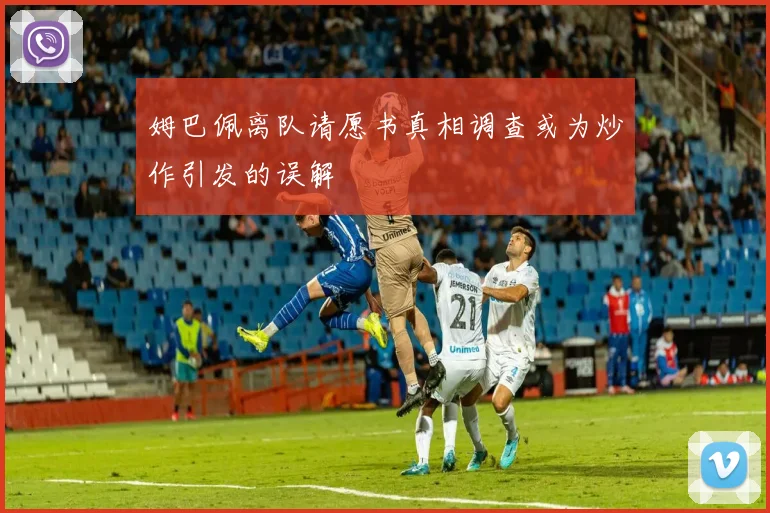 姆巴佩离队请愿书真相调查或为炒作引发的误解