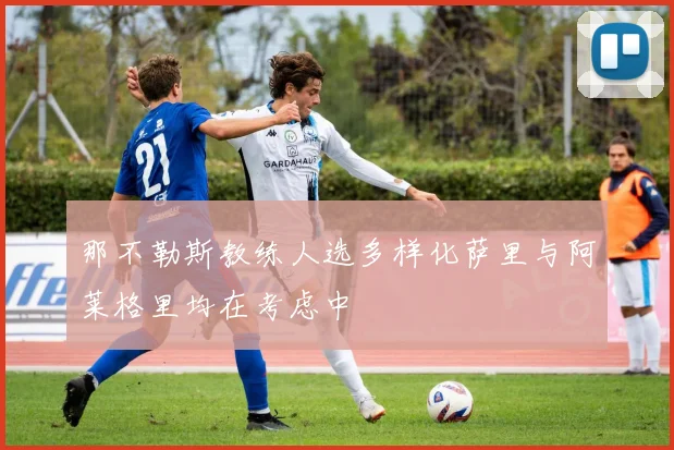 那不勒斯教练人选多样化萨里与阿莱格里均在考虑中