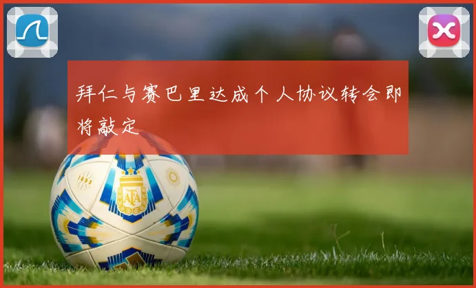 拜仁与赛巴里达成个人协议转会即将敲定