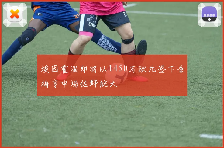 埃因霍温即将以1450万欧元签下奈梅亨中场佐野航大