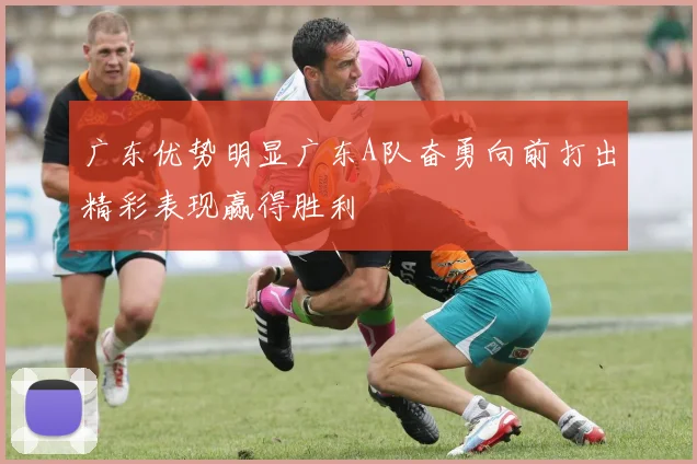 广东优势明显广东A队奋勇向前打出精彩表现赢得胜利