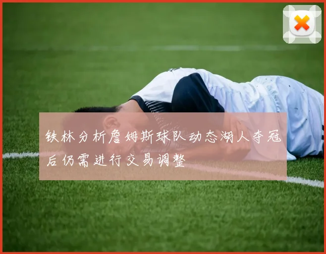 铁林分析詹姆斯球队动态湖人夺冠后仍需进行交易调整