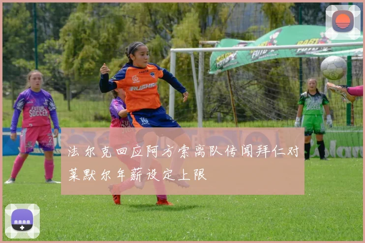 法尔克回应阿方索离队传闻拜仁对莱默尔年薪设定上限